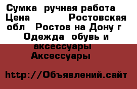 Сумка (ручная работа) › Цена ­ 2 000 - Ростовская обл., Ростов-на-Дону г. Одежда, обувь и аксессуары » Аксессуары   